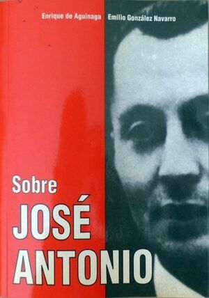 Aguinaga, Enrique y González Navarro, Emilio, rec. - Sobre José Antonio. Juicios y referencias personales.
