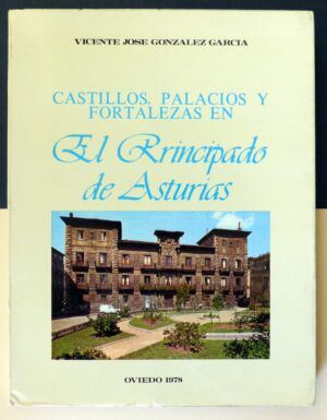 GONZÁLEZ GARCÍA, Vicente José - Castillos, Palacios y Fortalezas en el Principado de Asturias