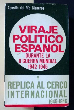 RÍO CISNEROS, Agustín del - Viraje político español durante la II Guerra Mundial 1942-1945 y réplica al cerco internacional 1945-1946