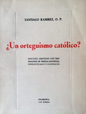 Ramírez, Santiago - ¿Un orteguismo católico? Diálogo amistoso con tres epígonos de Ortega, españoles, intelectuales y católicos