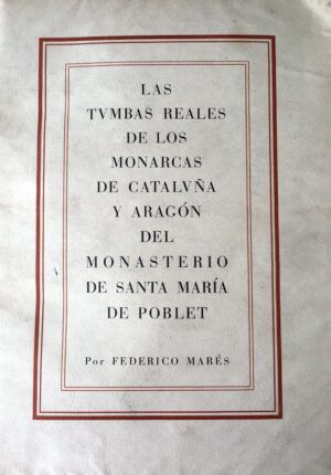 Marés, Federico - Las Tumbas Reales de los monarcas de Cataluña y Aragón del Monasterio de Santa María de Poblet