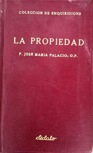 PALACIO, José María - Enquiridión sobre la Propiedad. Concepto cristiano del derecho de propiedad y del uso de las riquezas.
