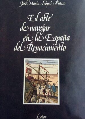 LÓPEZ PIÑERO, José María - El arte de navegar en la España del Renacimiento.