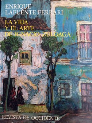 LAFUENTE FERRARI, Enrique - La vida y el arte de Ignacio Zuloaga.