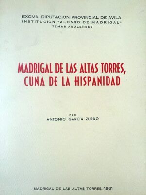 GARCÍA ZURDO, Antonio - Madrigal de las Altas Torres, cuna de la Hispanidad.