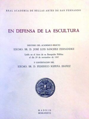 SÁNCHEZ FERNÁNDEZ, José Luis - En defensa de la escultura. Leído en el Acto de su Recepción Pública. Y contestación del Excmo. Sr. D. Federico Sopeña Ibáñez.