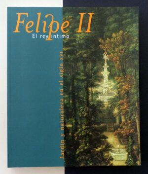VV. AA. - Felipe II. El rey íntimo. Jardín y naturaleza en el siglo XVI