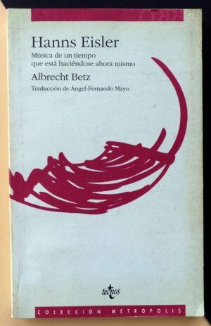 BETZ, Albrecht - Hanns Eisler. Música de un tiempo que está haciéndose ahora mismo