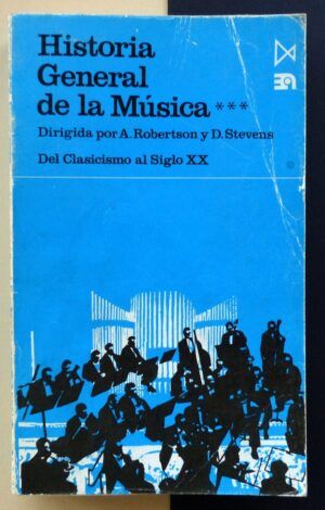 ROBERTSON, A.  y STEVENS, D. - Historia General de la Música. Del Clasicismo al Siglo XX. Tomo III