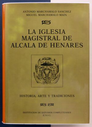 MARCHAMALO SÁNCHEZ, Antonio y MARCHAMALO MAIN, Miguel - La iglesia Magistral de Alcalá de Henares. Historia, arte y tradiciones