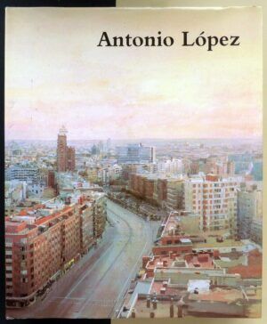 ESTEBAN LEAL, Paloma (comisariado) - Exposición Antológica Antonio López: Pintura, Escultura, Dibujo