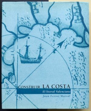 FERRER MARSAL, Juan - Construir la costa. El litoral valenciano