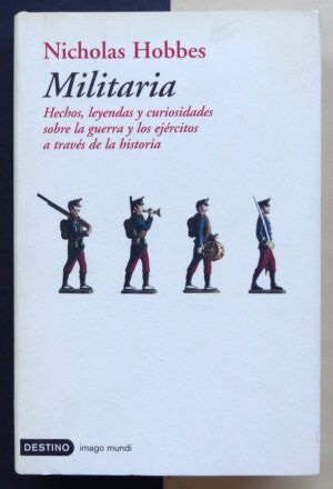 HOBBES, Nicholas - Militaria. Hechos, leyendas y curiosidades sobre la guerra y los ejércitos a través de la historia