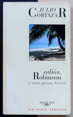 CORTÁZAR, Julio - Adiós, Robinson y otras pieza breves