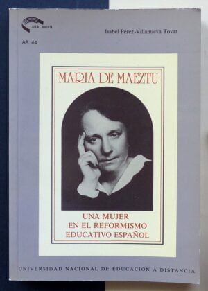 PÉREZ-VILLANUEVA TOVAR, Isabel - María de Maeztu. Una mujer en el reformismo educativo español